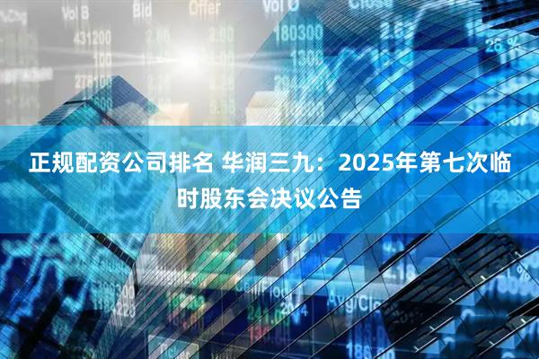 正规配资公司排名 华润三九：2025年第七次临时股东会决议公告