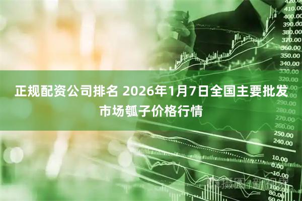 正规配资公司排名 2026年1月7日全国主要批发市场瓠子价格行情