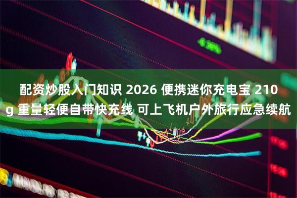 配资炒股入门知识 2026 便携迷你充电宝 210g 重量轻便自带快充线 可上飞机户外旅行应急续航