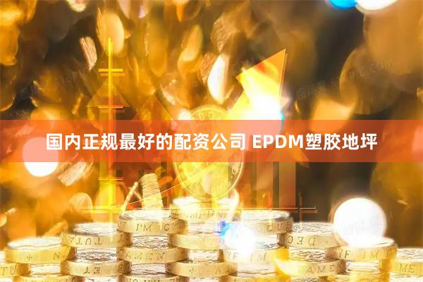 国内正规最好的配资公司 EPDM塑胶地坪